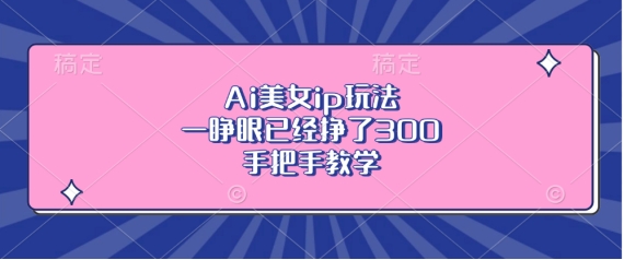 Ai漂亮美女ip游戏玩法，一睁眼早已赚了3张，一对一教学【揭密】-小i项目网