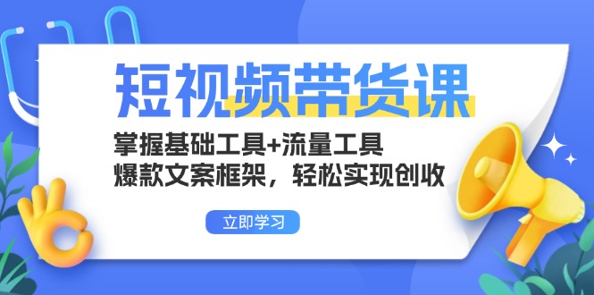 （13356期）短视频卖货课：把握基本专用工具 流量工具，爆款文案架构，真正实现增收-小i项目网