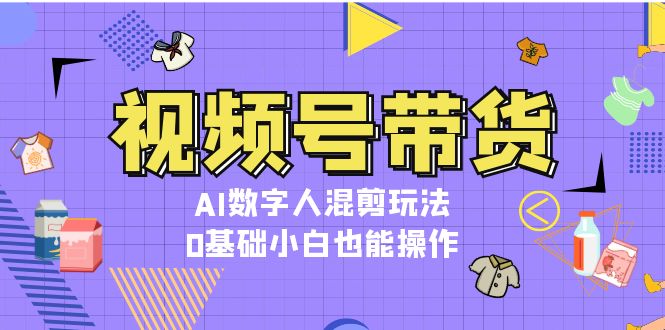 （13359期）视频号带货，AI虚拟数字人剪辑游戏玩法，0基本新手也可以实际操作-小i项目网