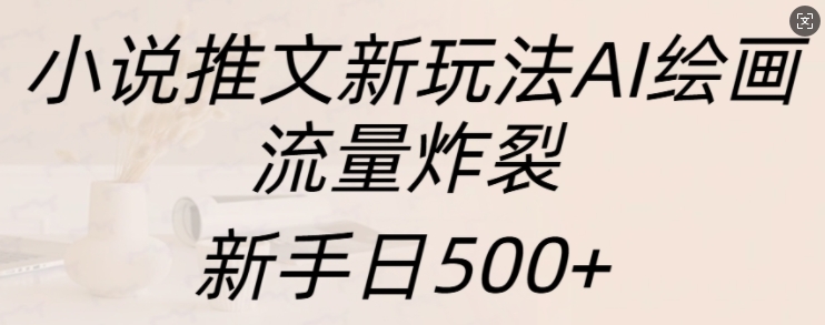 小说推文新模式AI美术绘画，总流量爆裂，初学者日500 【揭密】-小i项目网