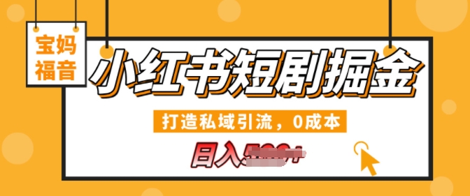 小红书短剧掘金，打造私域引流，0成本，宝妈福音日入几张-小i项目网