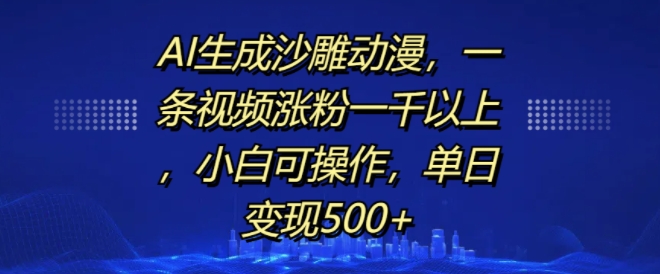 AI生成沙雕动漫，一条视频涨粉一千以上，小白可操作，单日变现500+-小i项目网