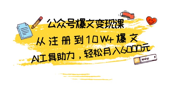 （13365期）公众号爆文变现课：从注册到10W+爆文，AI工具助力，轻松月入6000元-小i项目网