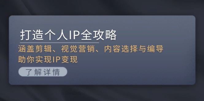 （13368期）打造个人IP全攻略：涵盖剪辑、视觉营销、内容选择与编导，助你实现IP变现-小i项目网