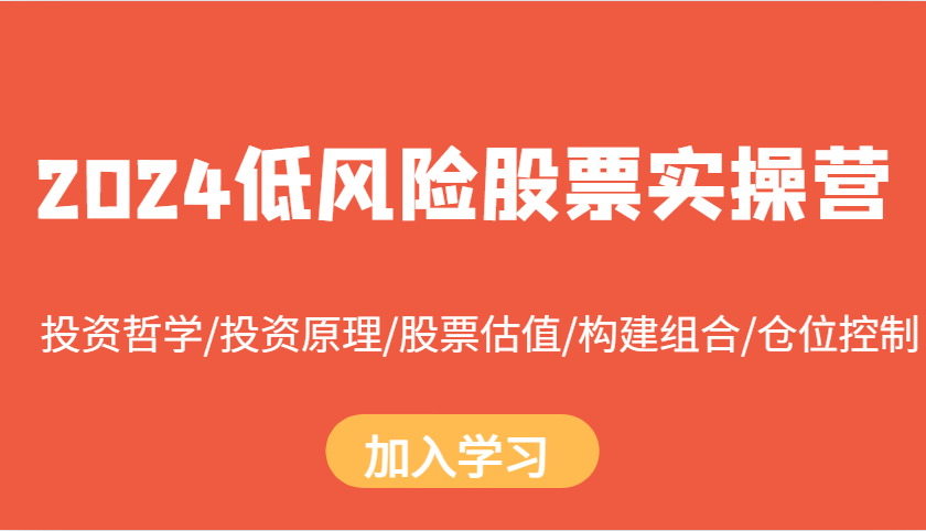 2024低风险股票实操营：投资哲学/投资原理/股票估值/构建组合/仓位控制-小i项目网