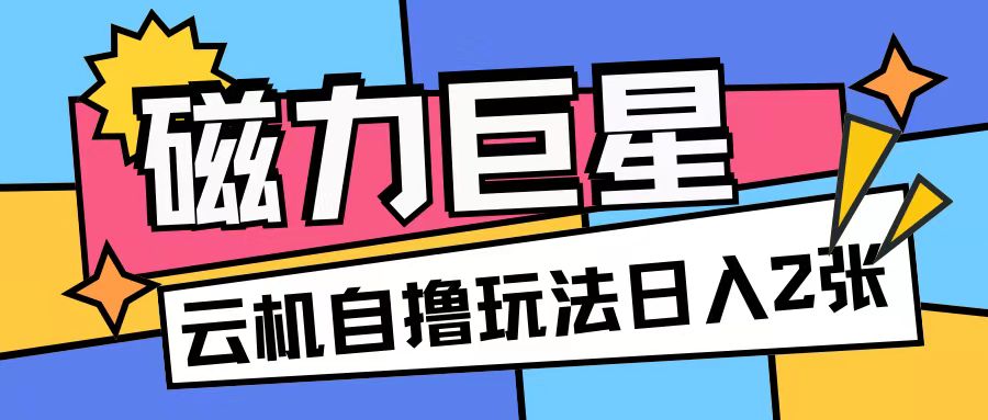 磁力巨星，无脑撸收益玩法无需手机云机操作可矩阵放大单日收入200+【揭秘】-小i项目网