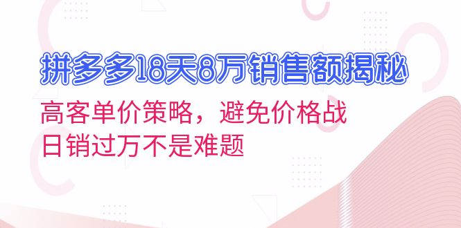 （13383期）拼多多18天8万销售额揭秘：高客单价策略，避免价格战，日销过万不是难题-小i项目网