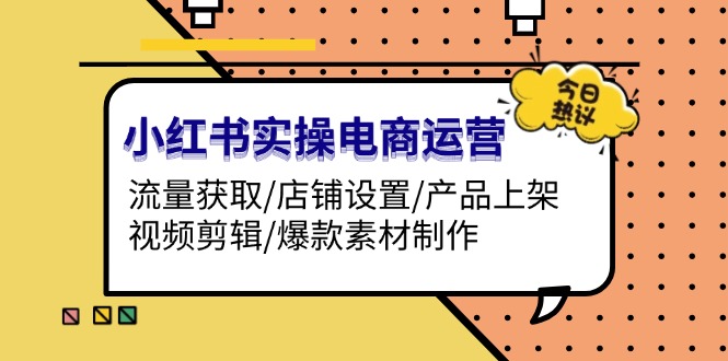 （13394期）小红书的实际操作网店运营：流量获取/店面设定/商品上架/视频编辑/爆品素材制作-小i项目网