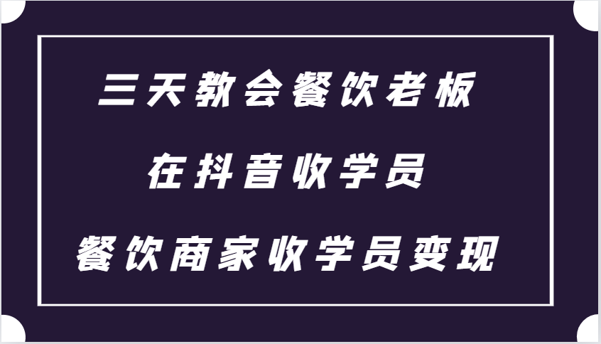 三天教会餐饮老板在抖音收学员 ，餐饮商家收学员变现课程-小i项目网