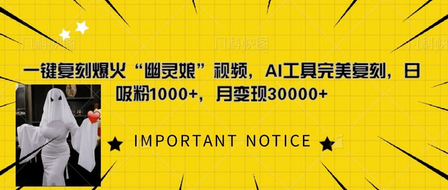 一键还原爆红“鬼魂娘”短视频，AI专用工具极致还原，日增粉1000 ，月转现过W-小i项目网