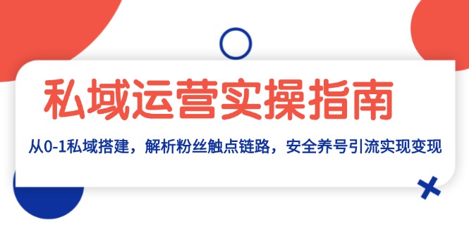 （13414期）私域流量运营实际操作手册：从0-1公域构建，分析粉丝们接触点链接，安全性起号引流变现-小i项目网