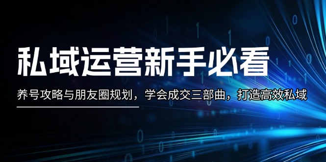 （13416期）私域流量运营新手指南：起号攻略大全与微信朋友圈整体规划，懂得交易量三部曲，打造高效公域-小i项目网