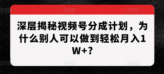 深层次揭密微信视频号分为方案，为什么有的人能做到轻轻松松月入1W ?-小i项目网