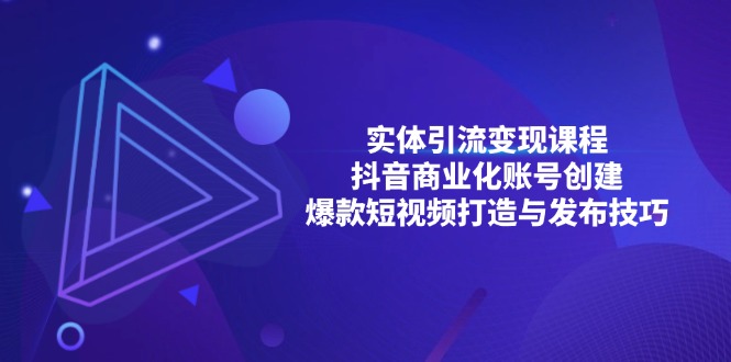 （13428期）实体线引流变现课程内容；抖音商业化账户建立；爆款短视频打造出与公布方法-小i项目网