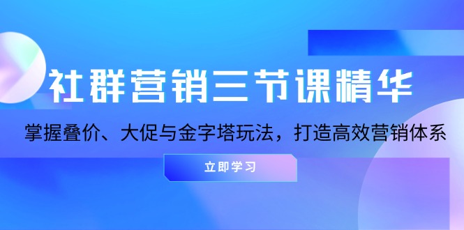 （13431期）社群运营三节课精粹：把握叠价、大促销与金字塔式游戏玩法，打造高效市场营销体系-小i项目网