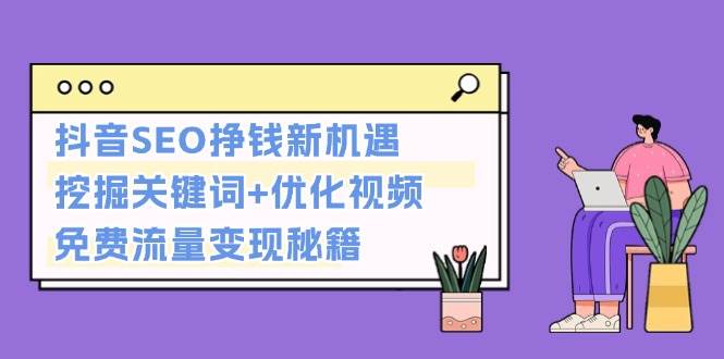 抖音SEO挣钱新机遇：挖掘关键词+优化视频，免费流量变现秘籍-小i项目网