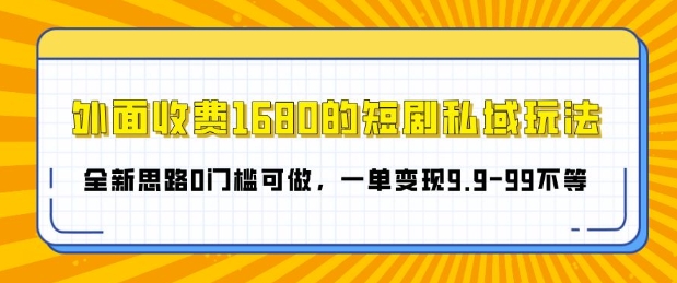 外面收费1680的短剧私域玩法，全新思路0门槛可做，一单变现9.9-99不等-小i项目网