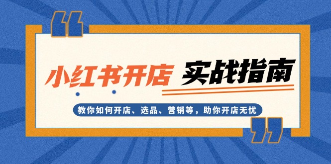 （13520期）小红书开店实战指南：教你如何开店、选品、营销等，助你开店无忧-小i项目网