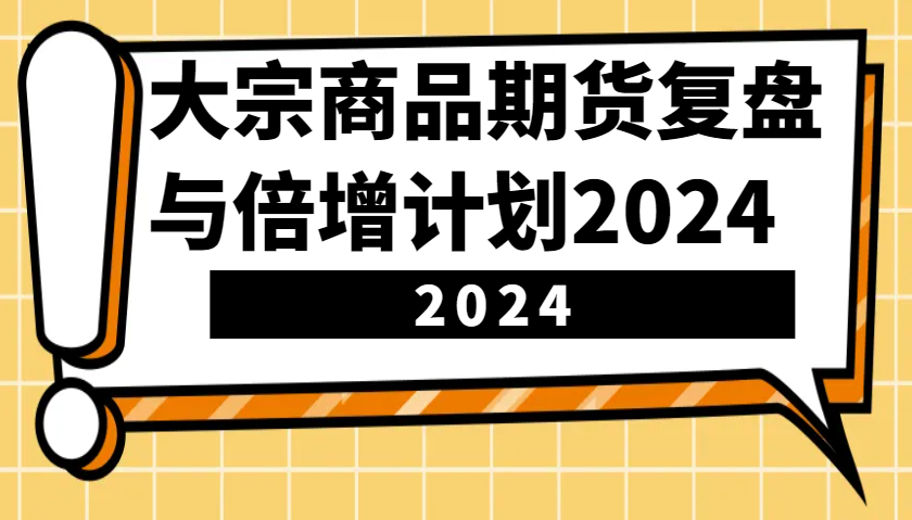 大宗商品期货，复盘与倍增计划2024（10节课）-小i项目网