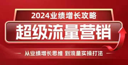 2024超级流量营销，2024业绩增长攻略，从业绩增长思维到流量实操打法-小i项目网