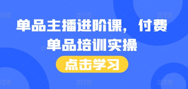 单品主播进阶课，付费单品培训实操，46节完整+话术本-小i项目网