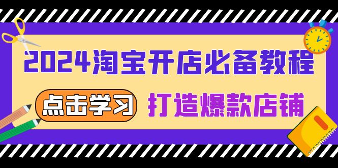 （13576期）2024淘宝开店必备教程，从选趋势词到全店动销，打造爆款店铺-小i项目网