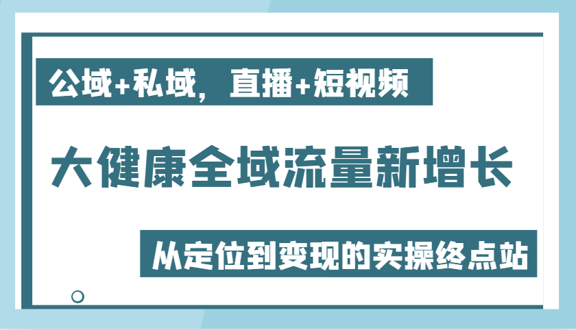 大健康产业全域流量新增长6.0，公域流量 公域，直播间 小视频，从查找到快速变现实际操作终点-小i项目网