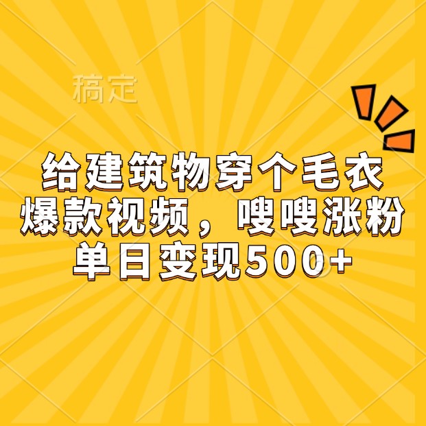 给房屋建筑穿件毛线衣，爆款短视频，嗖嗖嗖增粉，单日转现500-小i项目网