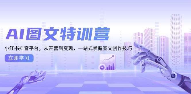 （13628期）AI图文特训营：小红书抖音平台，从开营到变现，一站式掌握图文创作技巧-小i项目网