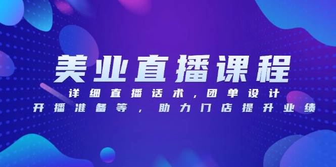 美容连锁网上课程，详尽直播带货话术,团单设计方案,播出准备等，助推店面提高业绩-小i项目网