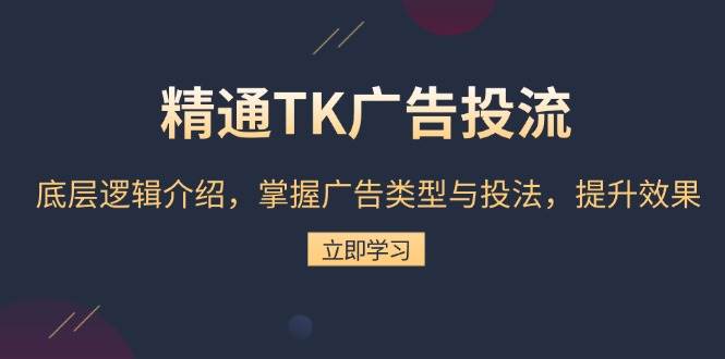 熟练TK广告宣传投流：底层思维详细介绍，把握广告类型与投法，提高效果-小i项目网