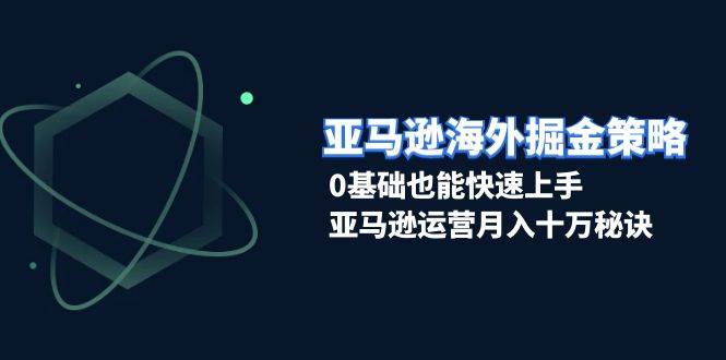 亚马逊海外掘金队对策，0根基也可以快速入门，亚马逊运营月入十万窍门-小i项目网