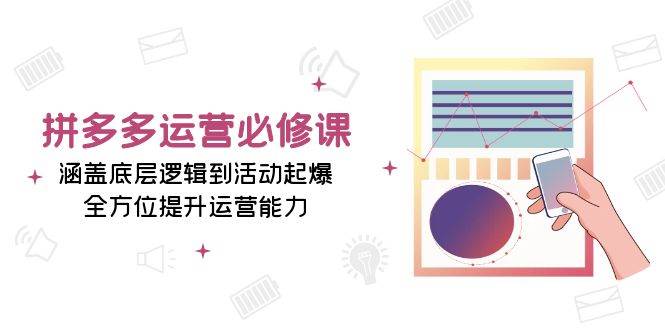 拼多多运营必修课程：包含底层思维到主题活动爆款，全面提升经营能力-小i项目网