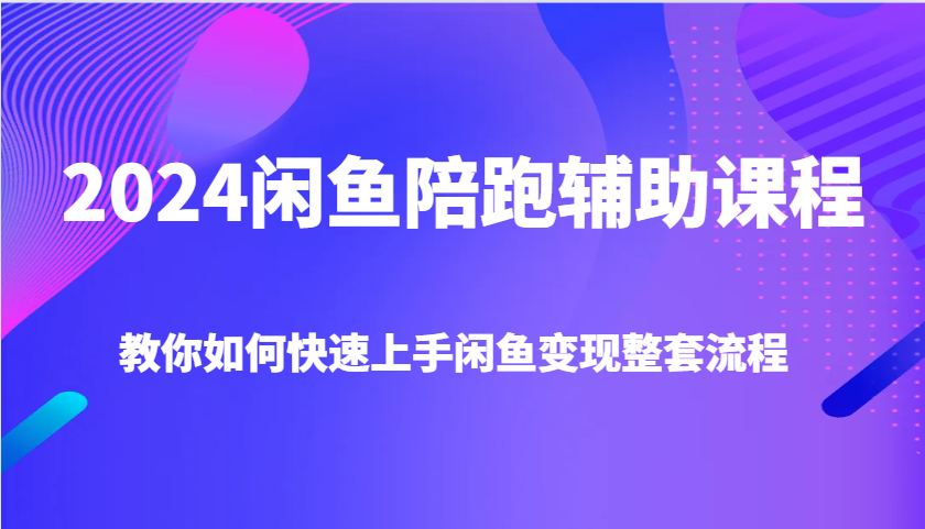 2024闲鱼陪跑辅助课程，教你如何快速上手闲鱼变现整套流程-观竹阁