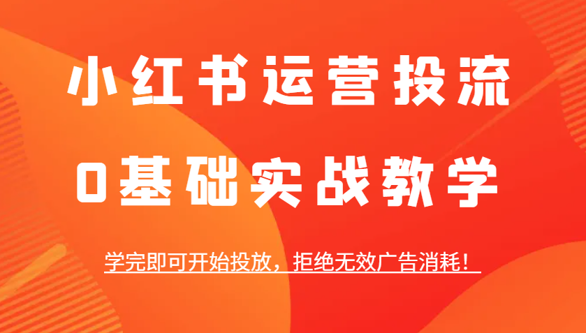 小红书运营投流，0基本实战教学，学好即可进行推广，回绝失效广告宣传耗费！-小i项目网