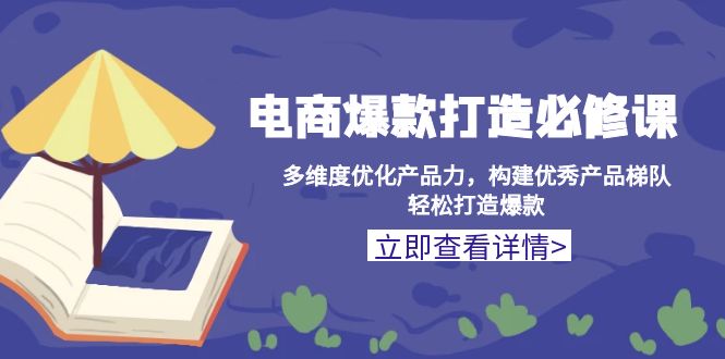 （13689期）电商爆款打造必修课：多维度优化产品力，构建优秀产品梯队，轻松打造爆款-观竹阁