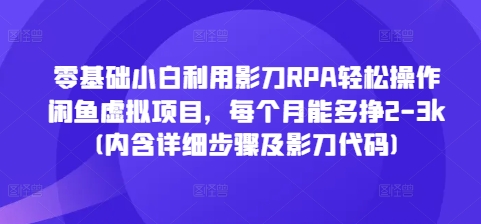 零基础小白利用影刀RPA轻松操作闲鱼虚拟项目，每个月能多挣2-3k(内含详细步骤及影刀代码)-小i项目网