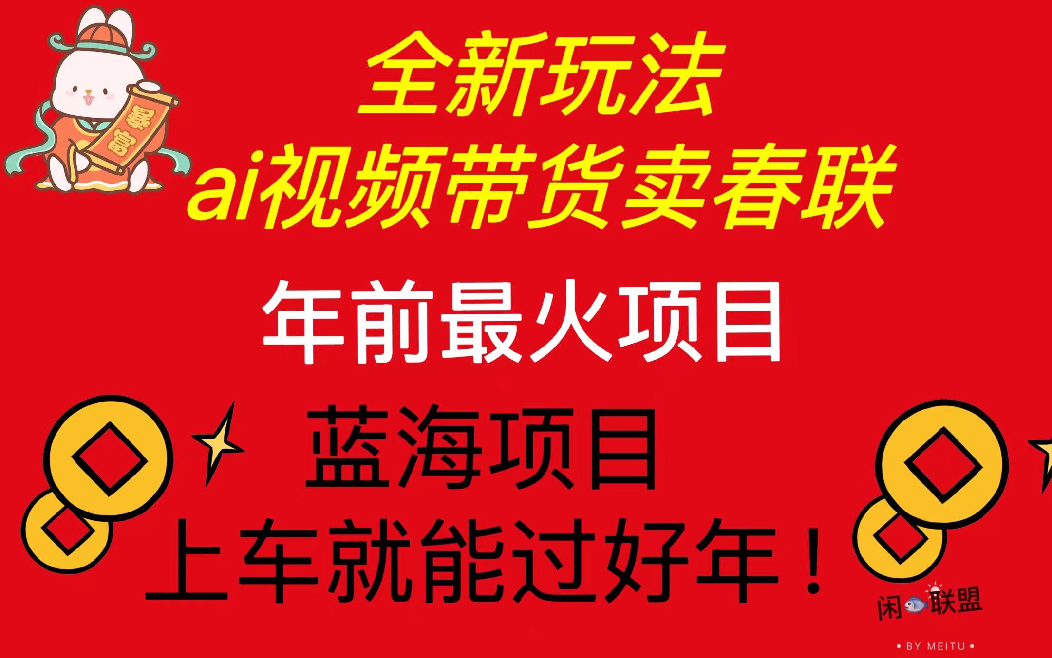 （13726期）Ai视频带货卖春联全新简单无脑玩法，年前最火爆项目，爆单过好年-小i项目网