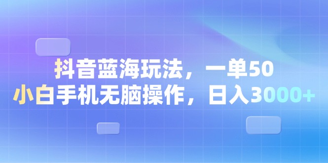 （13729期）抖音蓝海玩法，一单50，小白手机无脑操作，日入3000+-小i项目网