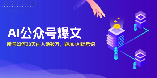 （13739期）AI公众号爆文：新号如何30天内入池破万，避坑+AI提示词-小i项目网