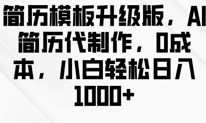 简历模板升级版，AI简历代制作，0成本，小白轻松日入1000+-小i项目网