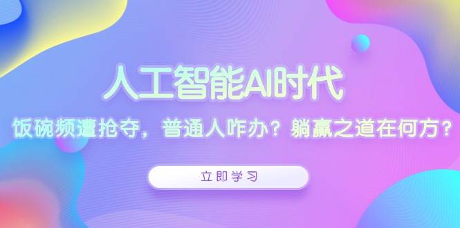 人工智能AI时代，饭碗频遭抢夺，普通人咋办？躺赢之道在何方？-小i项目网