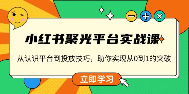 （13775期）小红书 聚光平台实战课，从认识平台到投放技巧，助你实现从0到1的突破-小i项目网