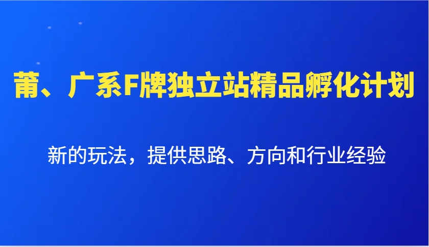 莆、广系F牌独立站精品孵化计划，新的玩法，提供思路、方向和行业经验-小i项目网