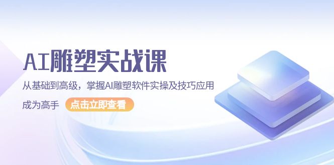 （13790期）AI 雕塑实战课，从基础到高级，掌握AI雕塑软件实操及技巧应用，成为高手-小i项目网