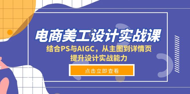 （13791期）电商美工设计实战课，结合PS与AIGC，从主图到详情页，提升设计实战能力-小i项目网