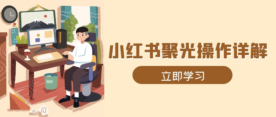 （13792期）小红书聚光操作详解，涵盖素材、开户、定位、计划搭建等全流程实操-小i项目网