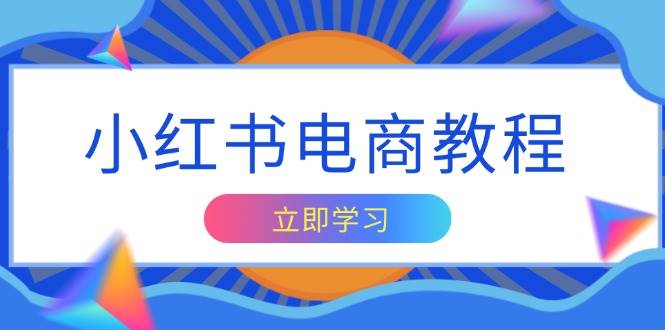 小红书电商教程，掌握帐号定位与内容创作技巧，打造爆款，实现商业变现-小i项目网