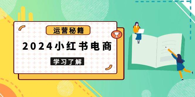 2024小红书电商教程，从入门到实战，教你有效打造爆款店铺，掌握选品技巧-小i项目网