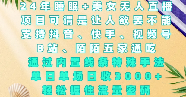 2024年睡眠+美女无人直播，通过内置线条特殊手法，单场日收3k+，轻松握住流量密码【揭秘】-小i项目网